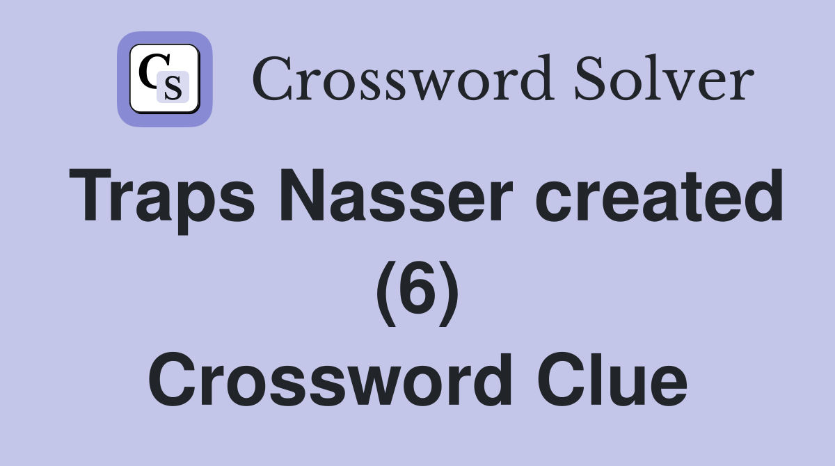 Traps Nasser created (6) Crossword Clue Answers Crossword Solver
